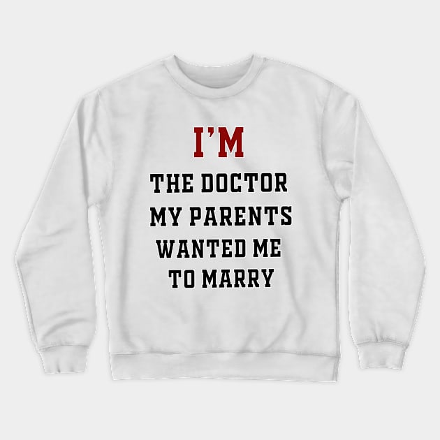 I'm the Doctor My Parents Wanted Me To Marry Crewneck Sweatshirt by IronLung Designs